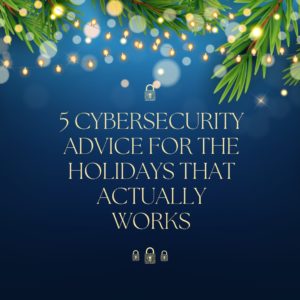 5 Cybersecurity Advice for the Holidays That Actually Works